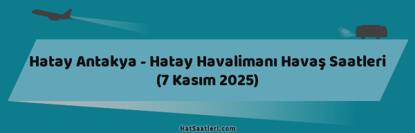 Hatay Antakya - Hatay Havalimanı Havaş Saatleri (7 Kasım 2025)